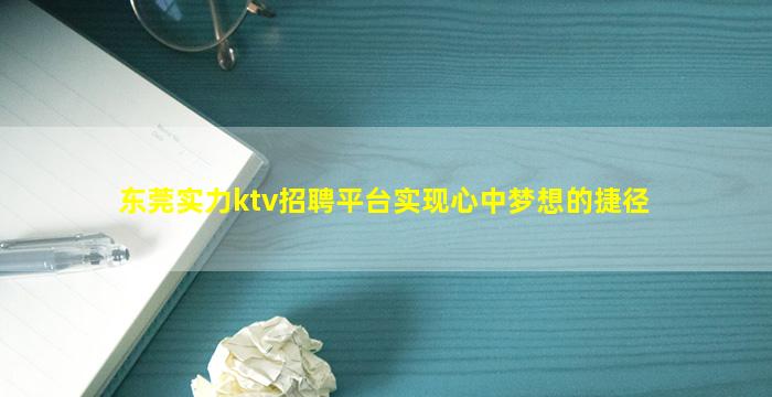 东莞实力ktv招聘平台实现心中梦想的捷径